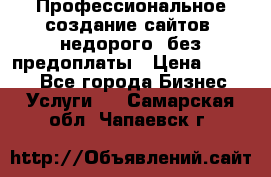 Профессиональное создание сайтов, недорого, без предоплаты › Цена ­ 4 500 - Все города Бизнес » Услуги   . Самарская обл.,Чапаевск г.